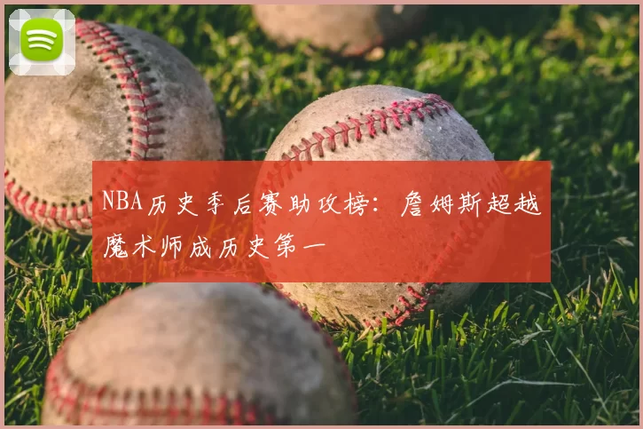 NBA历史季后赛助攻榜：詹姆斯超越魔术师成历史第一
