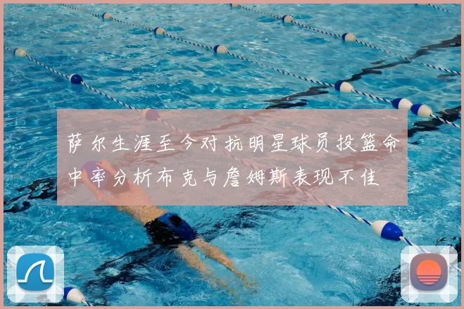萨尔生涯至今对抗明星球员投篮命中率分析布克与詹姆斯表现不佳