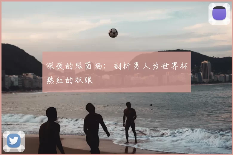 深夜的绿茵场：剖析男人为世界杯熬红的双眼