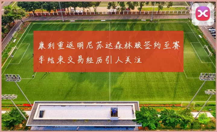 康利重返明尼苏达森林狼签约至赛季结束交易经历引人关注