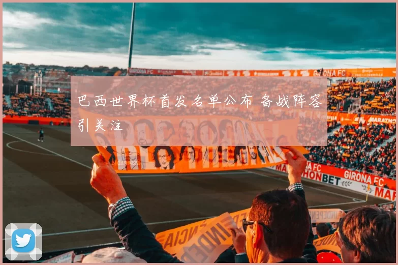 巴西世界杯首发名单公布 备战阵容引关注