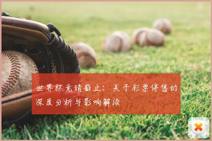 世界杯竞猜截止：关于彩票停售的深度分析与影响解读