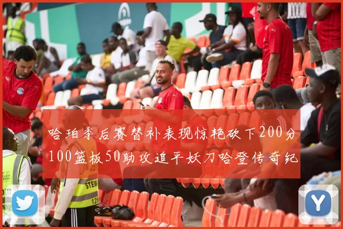 哈珀季后赛替补表现惊艳砍下200分100篮板50助攻追平妖刀哈登传奇纪录