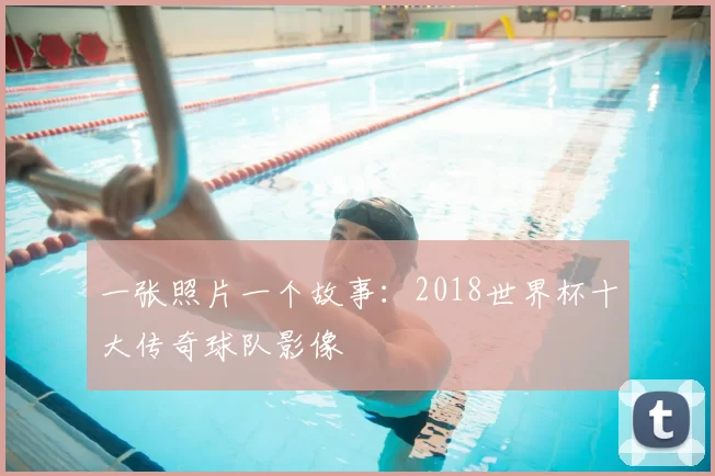 一张照片一个故事:2018世界杯十大传奇球队影像