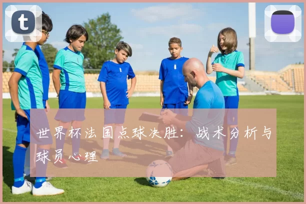 世界杯法国点球决胜:战术分析与球员心理